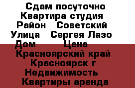 Сдам посуточно Квартира-студия › Район ­ Советский › Улица ­ Сергея Лазо › Дом ­ 28 › Цена ­ 950 - Красноярский край, Красноярск г. Недвижимость » Квартиры аренда посуточно   